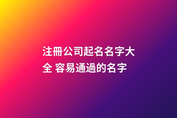 注冊公司起名名字大全 容易通過的名字-第1張-公司起名-玄機派